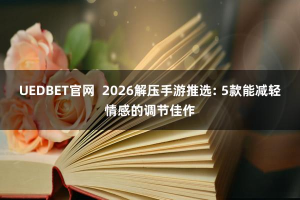 UEDBET官网  2026解压手游推选: 5款能减轻情感的调节佳作