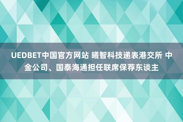 UEDBET中国官方网站 曦智科技递表港交所 中金公司、国泰海通担任联席保荐东谈主