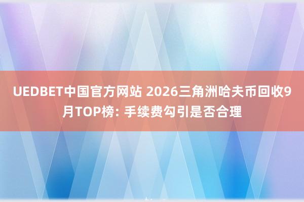UEDBET中国官方网站 2026三角洲哈夫币回收9月TOP榜: 手续费勾引是否合理
