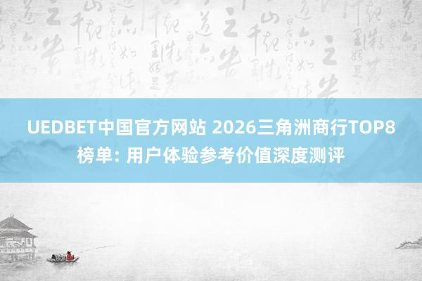 UEDBET中国官方网站 2026三角洲商行TOP8榜单: 用户体验参考价值深度测评