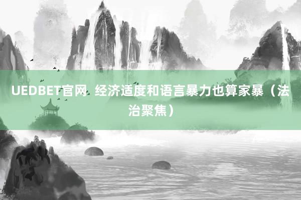 UEDBET官网  经济适度和语言暴力也算家暴（法治聚焦）