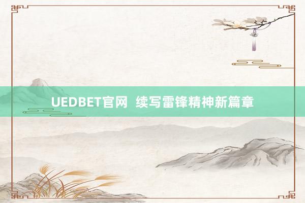 UEDBET官网  续写雷锋精神新篇章