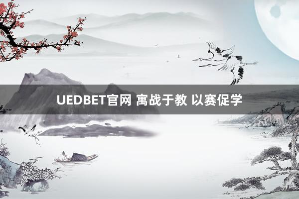 UEDBET官网 寓战于教 以赛促学