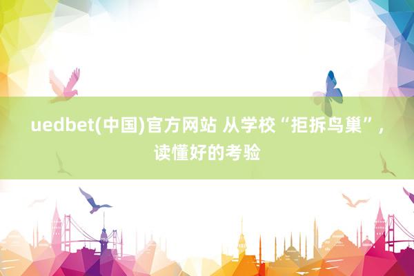 uedbet(中国)官方网站 从学校“拒拆鸟巢”，读懂好的考验