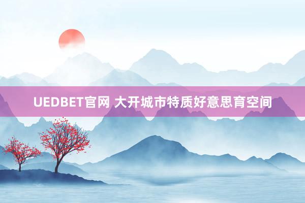 UEDBET官网 大开城市特质好意思育空间