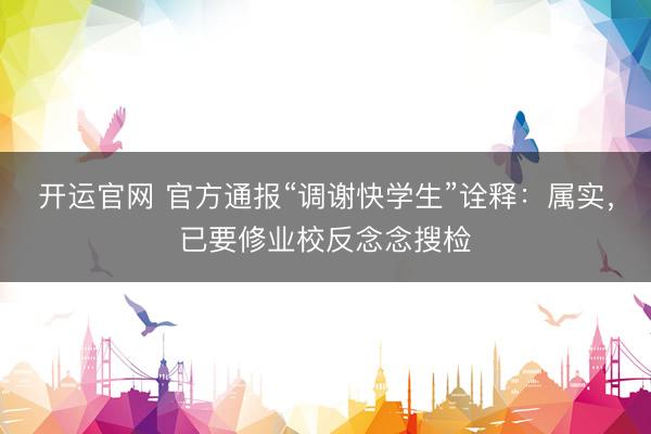 开运官网 官方通报“调谢快学生”诠释:属实,已要修业校反念念搜检