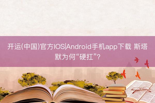 开运(中国)官方IOS|Android手机app下载 斯塔默为何“硬扛”？