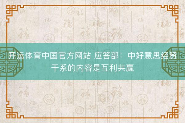 开运体育中国官方网站 应答部：中好意思经贸干系的内容是互利共赢