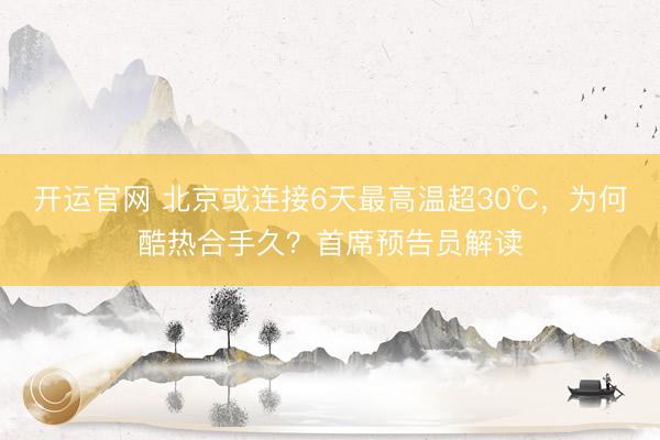 开运官网 北京或连接6天最高温超30℃，为何酷热合手久？首席预告员解读