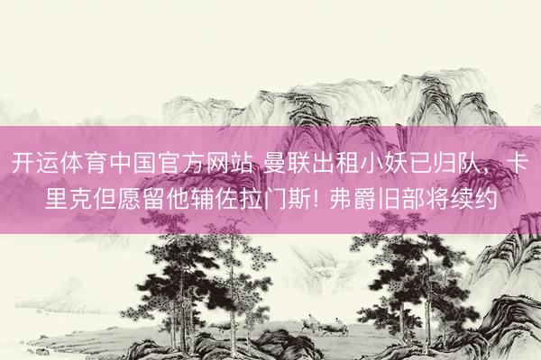 开运体育中国官方网站 曼联出租小妖已归队，卡里克但愿留他辅佐拉门斯! 弗爵旧部将续约