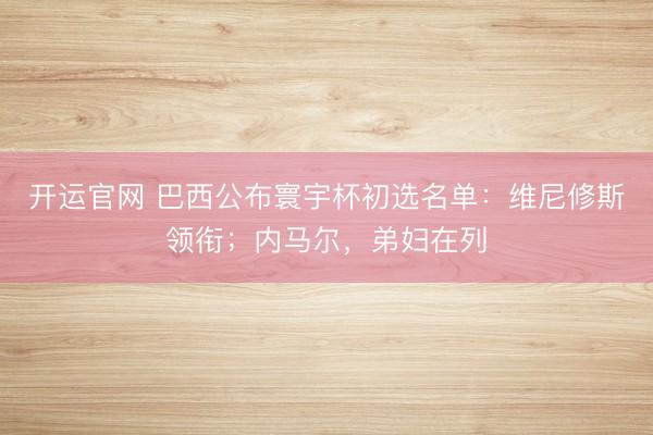 开运官网 巴西公布寰宇杯初选名单：维尼修斯领衔；内马尔，弟妇在列