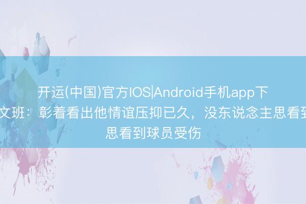 开运(中国)官方IOS|Android手机app下载 哈珀谈文班：彰着看出他情谊压抑已久，没东说念主思看到球员受伤