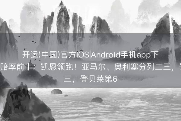 开运(中国)官方IOS|Android手机app下载 金球奖赔率前十:凯恩领跑!亚马尔、奥利塞分列二三,登贝莱第6