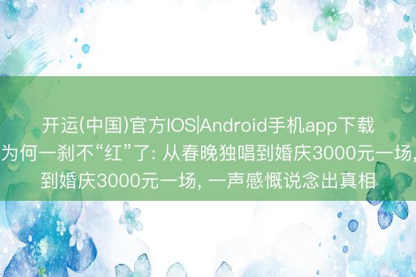 开运(中国)官方IOS|Android手机app下载 盲东说念主歌手杨光为何一刹不“红”了: 从春晚独唱到婚庆3000元一场， 一声感慨说念出真相