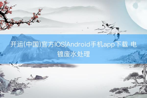 开运(中国)官方IOS|Android手机app下载 电镀废水处理
