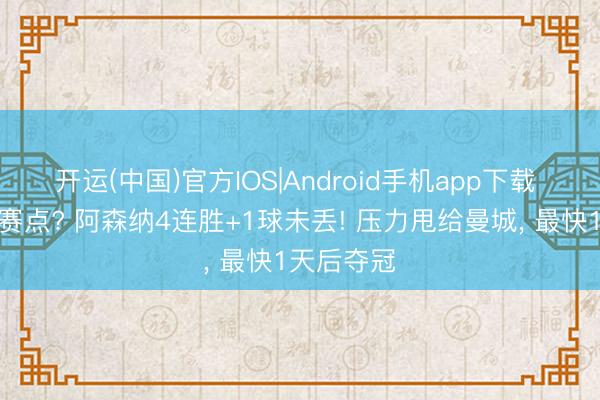 开运(中国)官方IOS|Android手机app下载 拿到英超赛点? 阿森纳4连胜+1球未丢! 压力甩给曼城， 最快1天后夺冠