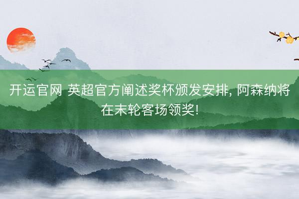 开运官网 英超官方阐述奖杯颁发安排， 阿森纳将在末轮客场领奖!