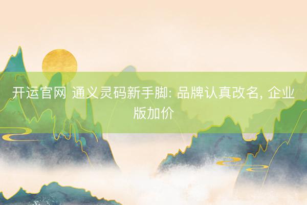 开运官网 通义灵码新手脚: 品牌认真改名， 企业版加价