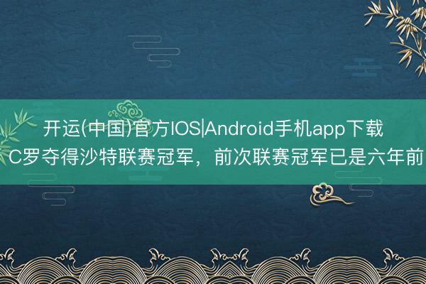 开运(中国)官方IOS|Android手机app下载 C罗夺得沙特联赛冠军，前次联赛冠军已是六年前