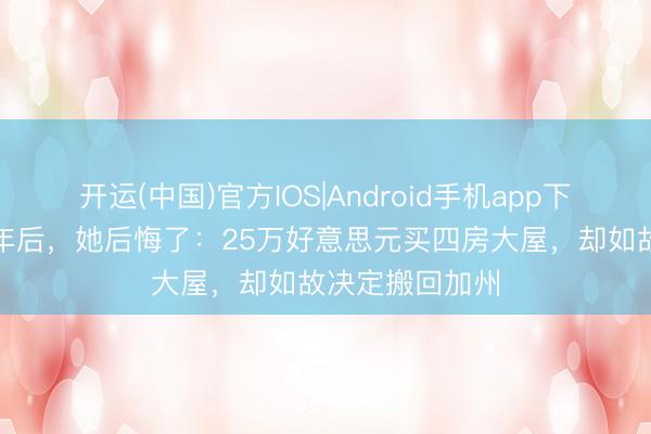 开运(中国)官方IOS|Android手机app下载 搬去德州3年后,她后悔了:25万好意思元买四房大屋,却如故决定搬回加州