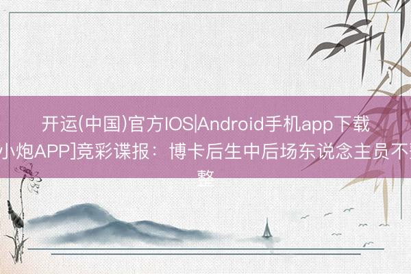 开运(中国)官方IOS|Android手机app下载 [小炮APP]竞彩谍报：博卡后生中后场东说念主员不整