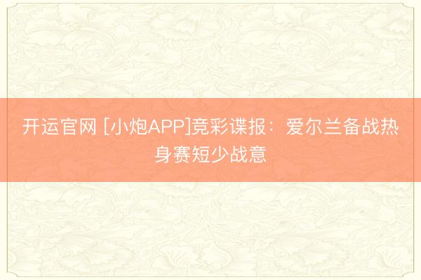 开运官网 [小炮APP]竞彩谍报：爱尔兰备战热身赛短少战意