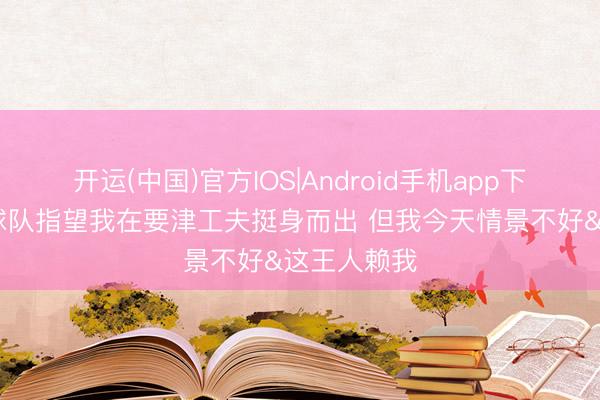 开运(中国)官方IOS|Android手机app下载 文班：球队指望我在要津工夫挺身而出 但我今天情景不好&这王人赖我