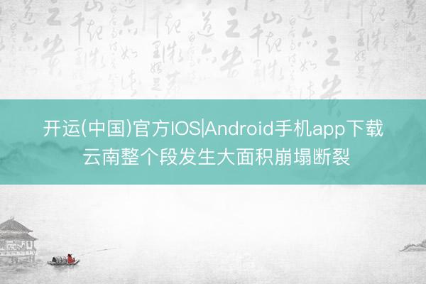 开运(中国)官方IOS|Android手机app下载 云南整